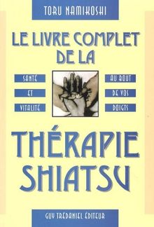 Le livre complet de la thérapie shiatsu : santé et vitalité au bout de vos doigts