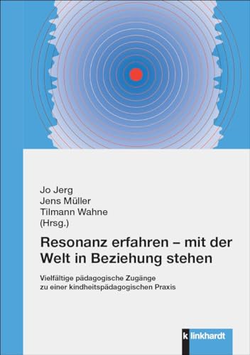 Resonanz erfahren – mit der Welt in Beziehung stehen: Vielfältige pädagogische Zugänge zu einer kindheitspädagogischen Praxis