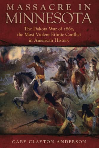 Massacre in Minnesota: The Dakota War of 1862, the Most Violent Ethnic Conflict in American History