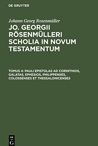 Pauli Epistolas ad Corinthios, Galatas, Ephesios, Philippenses, Colossenses et Thessalonicenses: SCHOLNT-B, Tomus 4 (Johann Georg Rosenmüller: Jo. Georgii Rösenmülleri Scholia in Novum Testamentum)