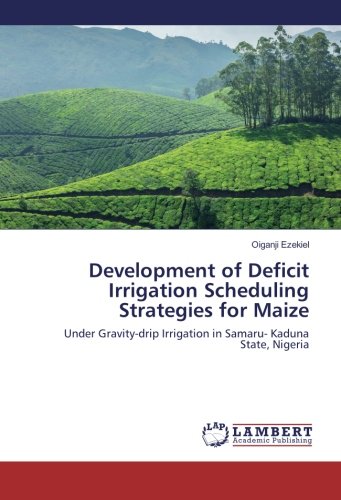 Development of Deficit Irrigation Scheduling Strategies for Maize: Under Gravity-drip Irrigation in Samaru- Kaduna State, Nigeria