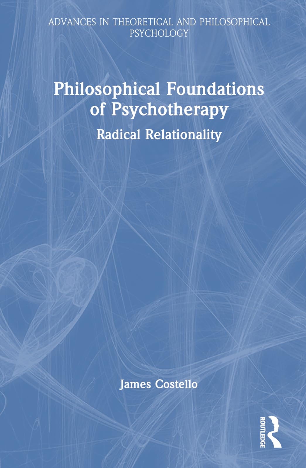 Philosophical Foundations of Psychotherapy: Radical Relationality (Advances in Theoretical and Philosophical Psychology)