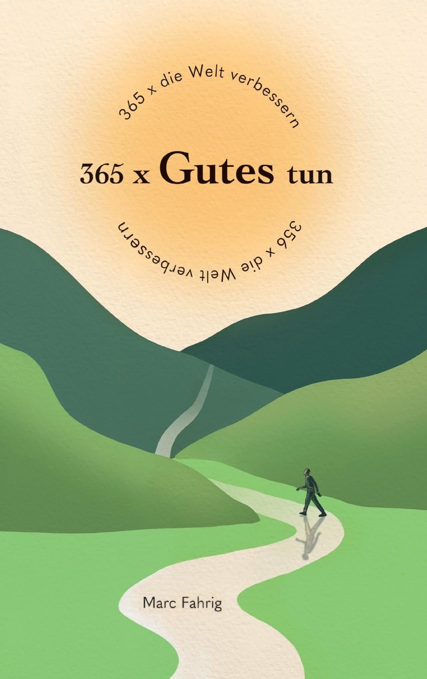 365 x die Welt verbessern: 365 x Gutes tun und jeden Tag helfen, die Welt und das Miteinander der Menschen besser zu machen