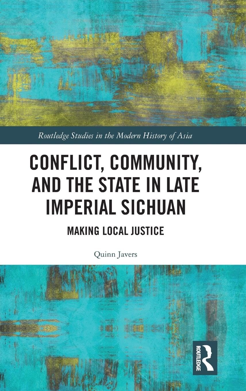 Conflict, Community, and the State in Late Imperial Sichuan: Making Local Justice (Routledge Studies in the Modern History of Asia, 140, Band 140)