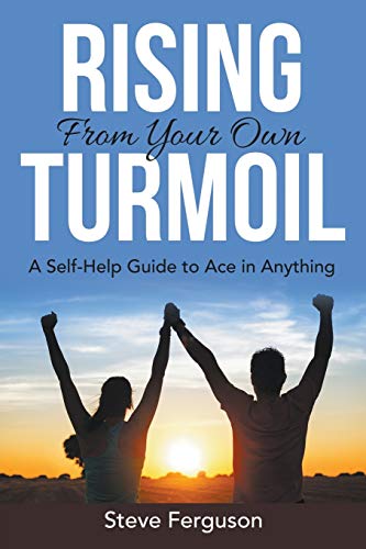 Rising From Your Own Turmoil: A Self-Help Guide to Ace in Anything