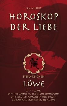 Horoskop der Liebe - Sternzeichen Löwe: Geheime Wünsche, erotische Sehnsüchte und sexuelle Vorlieben der Löwen mit astral-erotischer Biokurve