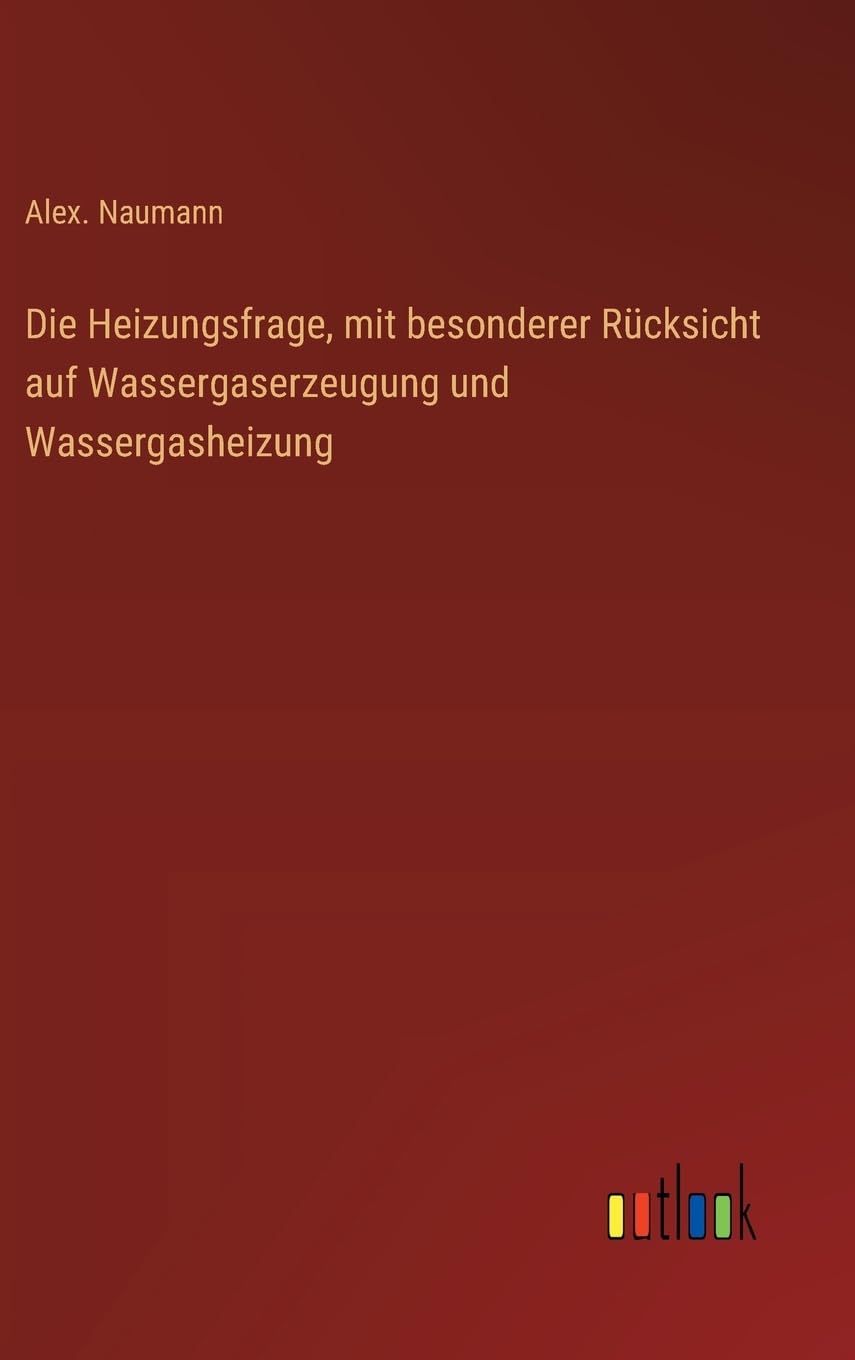 Die Heizungsfrage, mit besonderer Rücksicht auf Wassergaserzeugung und Wassergasheizung