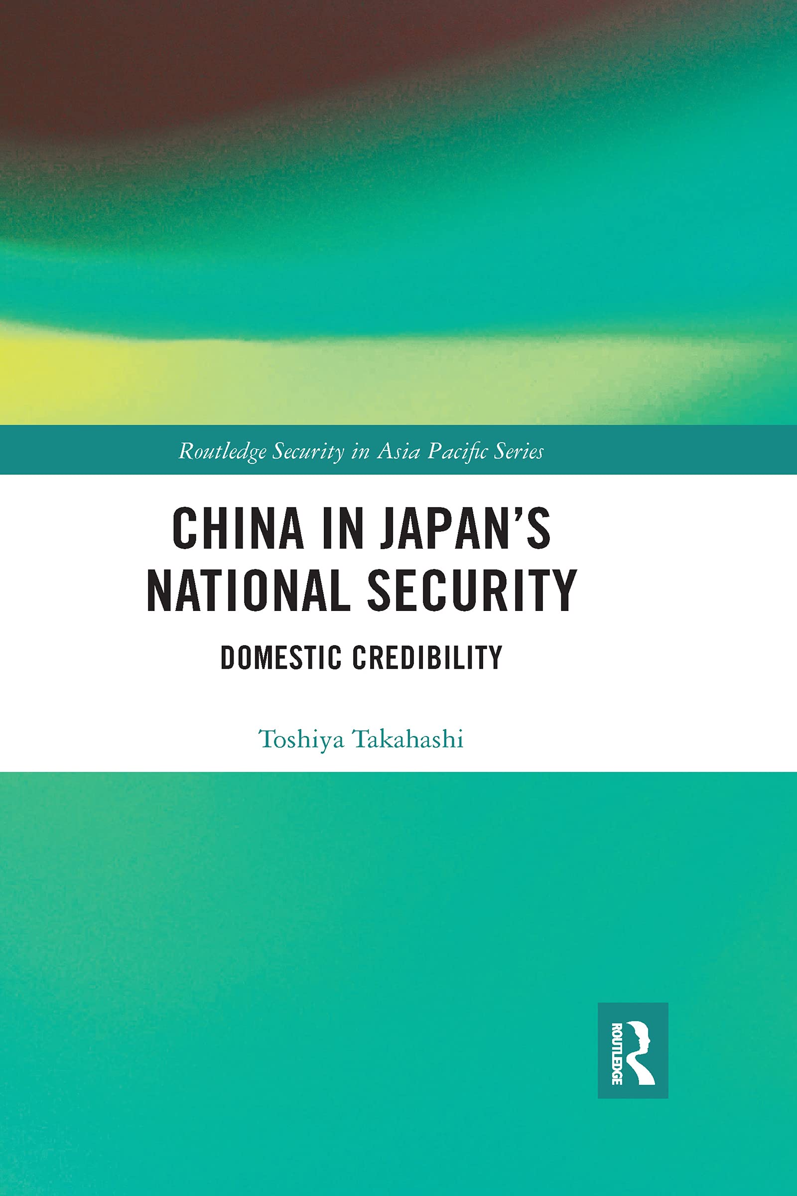 China in Japan’s National Security: Domestic Credibility (Routledge Security in Asia Pacific Series)