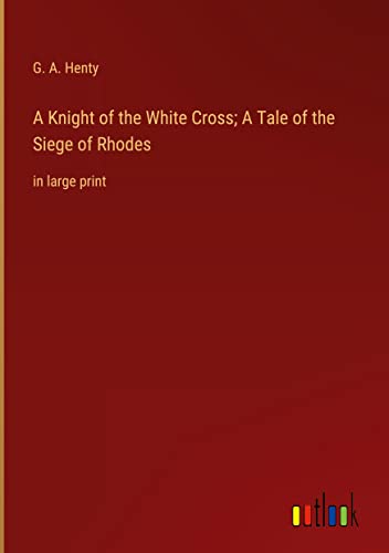 A Knight of the White Cross; A Tale of the Siege of Rhodes: in large print