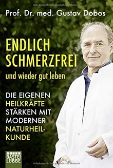 Endlich schmerzfrei und wieder gut leben: Die eigenen Heilkräfte stärken mit moderner Naturheilkunde