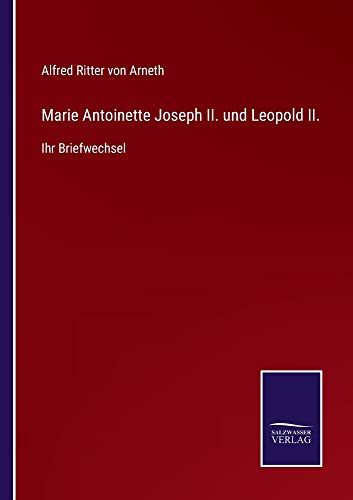 Marie Antoinette Joseph II. und Leopold II.: Ihr Briefwechsel