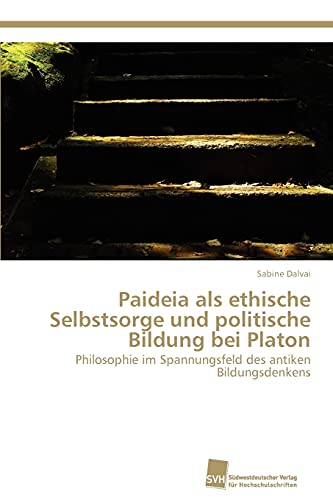 Paideia als ethische Selbstsorge und politische Bildung bei Platon: Philosophie im Spannungsfeld des antiken Bildungsdenkens