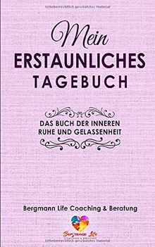 Mein erstaunliches Tagebuch: Das Buch der inneren Ruhe und Gelassenheit: Ein Arbeitsbuch zum Ausfüllen , Eintragen und Mitmachen