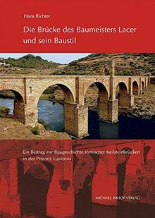 Die Brücke des Baumeisters Lacer und sein Baustil: Ein Beitrag zur Baugeschichte römischer Keilsteinbrücken in der Provinz Lusitania