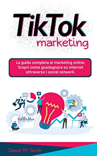 TIK TOK MARKETING: La guida completa al marketing online. Scopri come guadagnare su internet attraverso i social network.