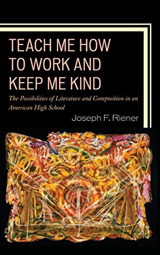 Teach Me How to Work and Keep Me Kind: The Possibilities of Literature and Composition in an American High School, Volume 1