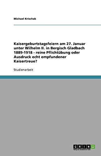 Kaisergeburtstagsfeiern am 27. Januar unter Wilhelm II. in Bergisch Gladbach 1889-1918 - reine Pflichtübung oder Ausdruck echt empfundener Kaisertreue?