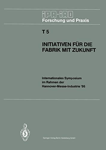 Initiativen Für Die Fabrik Mit Zukunft: Internationales Symposium im Rahmen der Hannover-Messe-Industrie '86 10. und 11. April 1986 (IPA-IAO - . . . ... und Praxis Tagungsberichte, 5, Band 5)