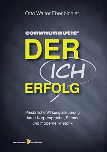 Der ICH Erfolg: Persönliche Wirkungssteuerung durch Körpersprache, Stimme und moderne Rhetorik