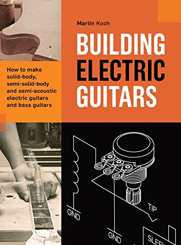 Martin Koch Building Electric Guitars, How To Make Solid-body, Semi-solid-body And Semi-acoustic Electric Guitars And Bass Guitars