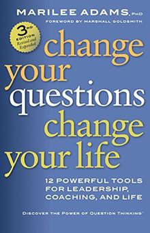 Change Your Questions, Change Your Life: 12 Powerful Tools for Leadership, Coaching, and Life: 12 Powerful Tools for Leadership, Coaching, and Life