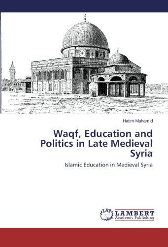 Waqf, Education and Politics in Late Medieval Syria: Islamic Education in Medieval Syria