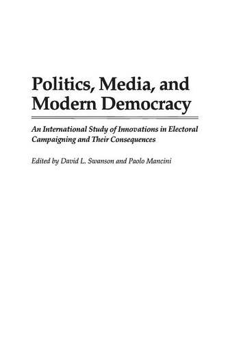 Politics, Media, and Modern Democracy: An International Study of Innovations in Electoral Campaigning and Their Consequences (Praeger Series in)