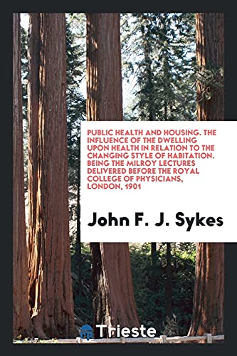 Public health and housing. The influence of the dwelling upon health in relation to the changing style of habitation. Being the Milroy lectures ... the Royal college of physicians, London, 1901