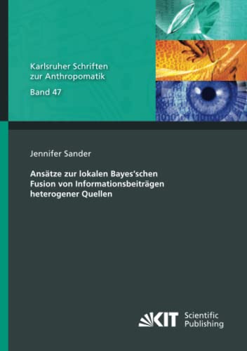 Ansätze zur lokalen Bayes’schen Fusion von Informationsbeiträgen heterogener Quellen (Karlsruher Schriften zur Anthropomatik, Band 47)