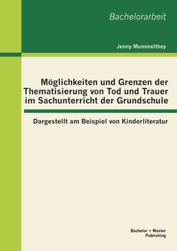 Möglichkeiten und Grenzen der Thematisierung von Tod und Trauer im Sachunterricht der Grundschule: Dargestellt am Beispiel von Kinderliteratur