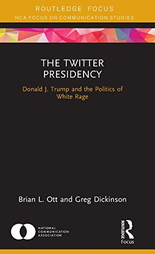 The Twitter Presidency: Donald J. Trump and the Politics of White Rage (NCA Focus on Communication Studies)