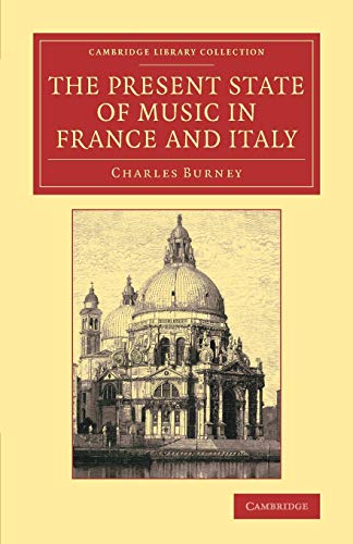 The Present State of Music in France and Italy: Or, The Journal Of A Tour Through Those Countries, Undertaken To Collect Materials For A General History Of Music (Cambridge Library Collection - Music)