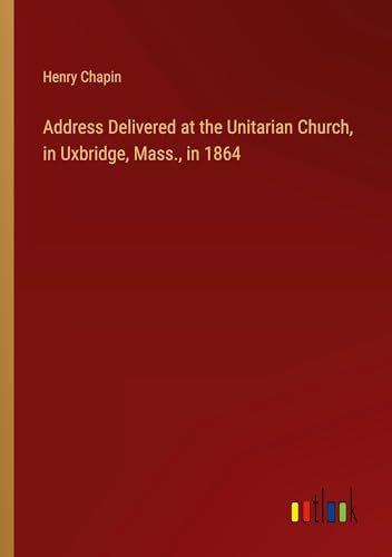 Address Delivered at the Unitarian Church, in Uxbridge, Mass., in 1864