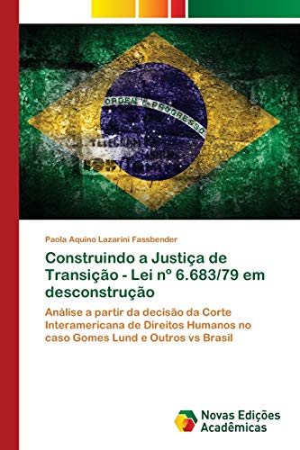 Construindo a Justiça de Transição - Lei nº 6.683/79 em desconstrução: Análise a partir da decisão da Corte Interamericana de Direitos Humanos no caso Gomes Lund e Outros vs Brasil