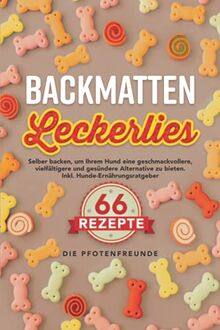 Backmatten-Leckerlies: 66 Rezepte zum selber backen, um Ihrem Hund eine geschmackvollere, vielfältigere und gesündere Alternative zu bieten. Inkl. Hunde-Ernährungsratgeber