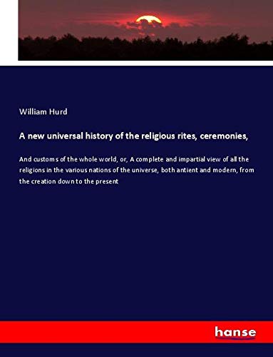 A new universal history of the religious rites, ceremonies,: And customs of the whole world, or, A complete and impartial view of all the religions in ... modern, from the creation down to the present