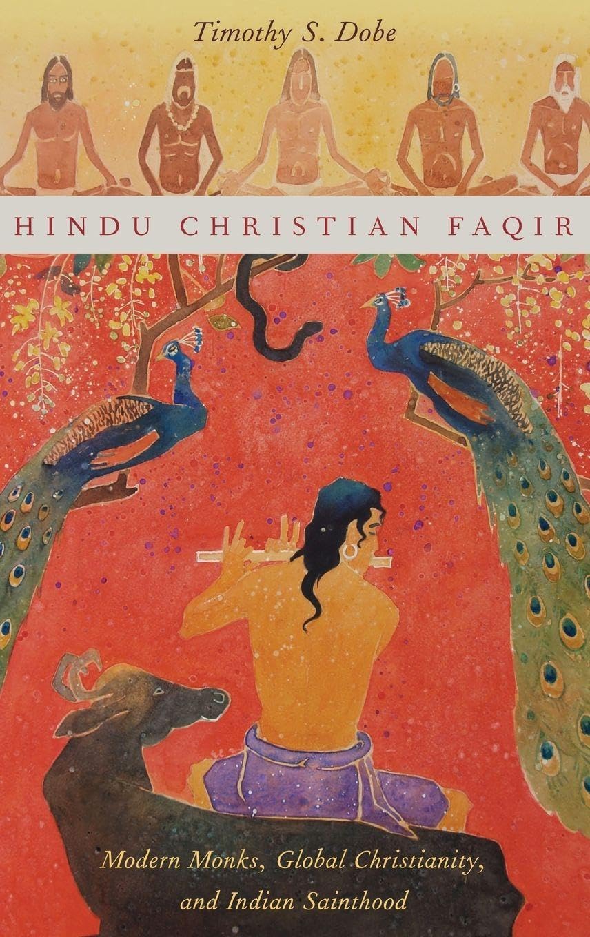 Hindu Christian Faqir: Modern Monks, Global Christianity, and Indian Sainthood (AAR Religion, Culture, and History)