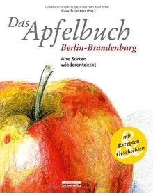 Das Apfelbuch Berlin-Brandenburg: Alte Sorten wiederentdeckt - Mit Rezepten und Geschichten