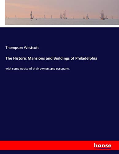 The Historic Mansions and Buildings of Philadelphia: with some notice of their owners and occupants