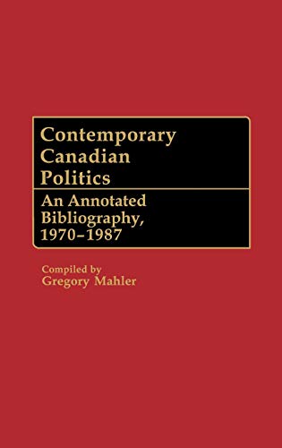 Contemporary Canadian Politics: An Annotated Bibliography, 1970-1987 (Bibliographies and Indexes in Law and Political Science, Band 10)