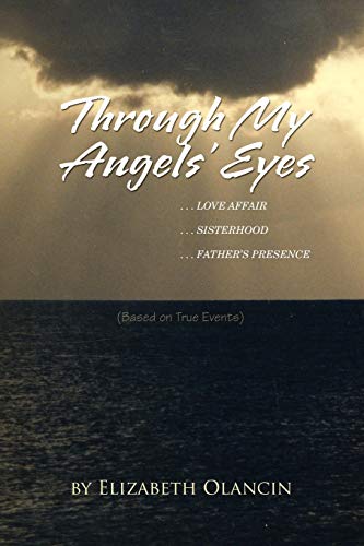 Through My Angels' Eyes: ...Love Affair...Sisterhood...Father's Presence (Based on True Events)