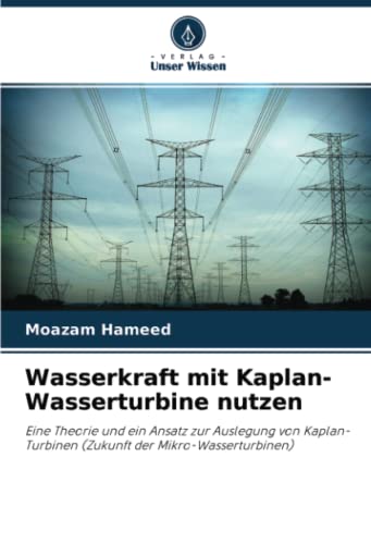 Wasserkraft mit Kaplan-Wasserturbine nutzen: Eine Theorie und ein Ansatz zur Auslegung von Kaplan-Turbinen (Zukunft der Mikro-Wasserturbinen)