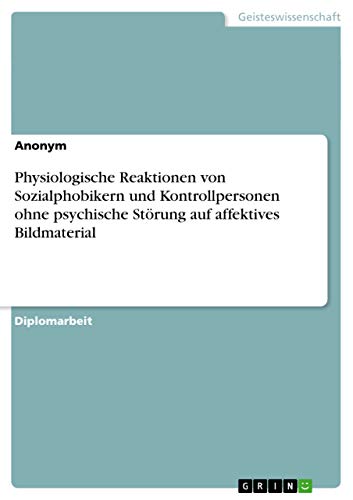 Physiologische Reaktionen von Sozialphobikern und Kontrollpersonen ohne psychische Störung auf affektives Bildmaterial: Diplomarbeit