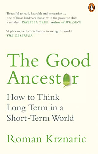 Roman Krznaric The Good Ancestor, How To Think Long Term In A Short-Term World