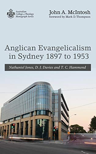 Anglican Evangelicalism in Sydney 1897 to 1953: Nathaniel Jones, D. J. Davies and T. C. Hammond (Australian College of Theology Monograph)