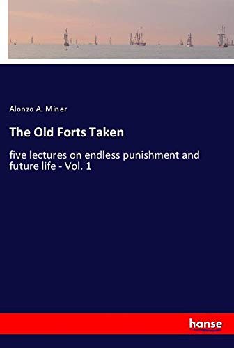 The Old Forts Taken: five lectures on endless punishment and future life - Vol. 1