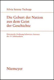 Die Geburt der Nation aus dem Geist der Geschichte: Historische Dichtung Schweizer Autoren des 19. Jahrhunderts (Studien zur deutschen Literatur, 172)