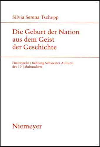 Die Geburt der Nation aus dem Geist der Geschichte: Historische Dichtung Schweizer Autoren des 19. Jahrhunderts (Studien zur deutschen Literatur, 172)