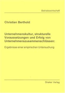 Unternehmenskultur, strukturelle Voraussetzungen und Erfolg von Unternehmenszusammenschlüssen:: Ergebnisse einer empirischen Untersuchung (Berichte aus der Betriebswirtschaft)