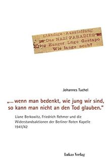 "… wenn man bedenkt, wie jung wir sind, so kann man nicht an den Tod glauben.": Liane Berkowitz, Friedrich Rehmer und die Widerstandsaktionen der ... Stiftung Gedenkstätte Deutscher Widerstand)